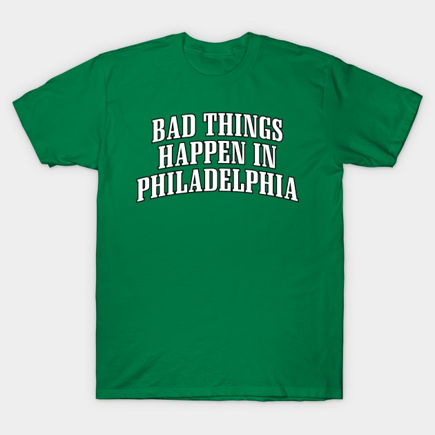 BAD THINGS HAPPEN IN PHILADELPHIA T-Shirt by CenterCityThreads